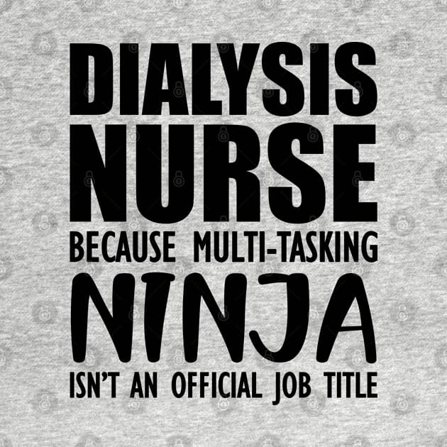 Dialysis Nurse because multi-tasking ninja isn't an official job title by KC Happy Shop